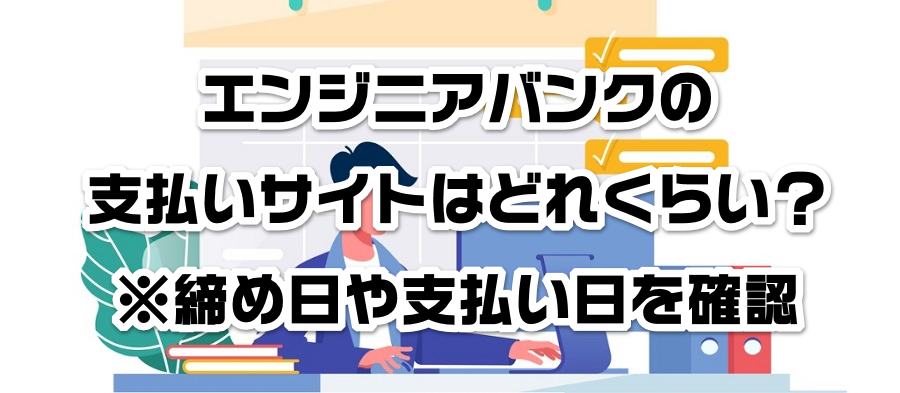 エンジニアバンクの支払いサイトはどれくらい?※締め日や支払い日を確認